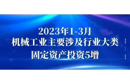 行业数据｜2023年1-3月机械工业主要涉及行业大类固定资产投资5增